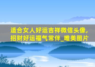 适合女人好运吉祥微信头像,招财好运福气常伴_唯美图片
