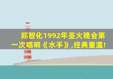 郑智化1992年圣火晚会第一次唱响《水手》,经典重温!