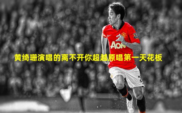 黄绮珊演唱的离不开你超越原唱第一天花板