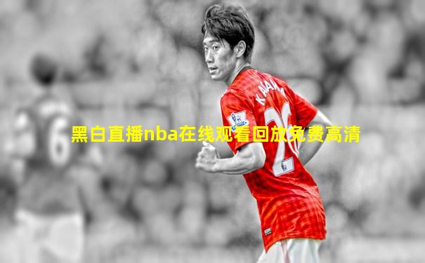 黑白直播nba在线观看回放免费高清