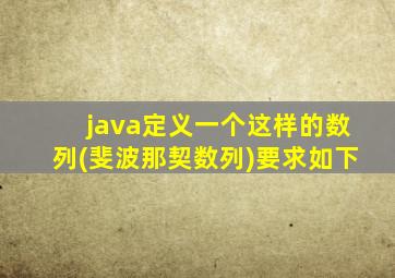 java定义一个这样的数列(斐波那契数列)要求如下