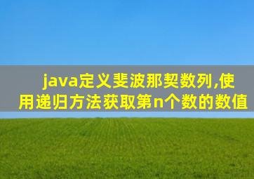java定义斐波那契数列,使用递归方法获取第n个数的数值