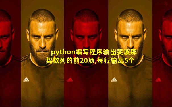 python编写程序输出斐波那契数列的前20项,每行输出5个