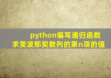 python编写递归函数求斐波那契数列的第n项的值