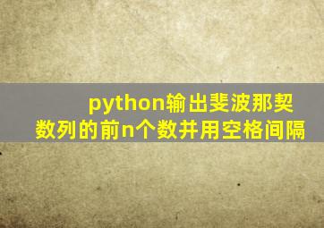 python输出斐波那契数列的前n个数并用空格间隔