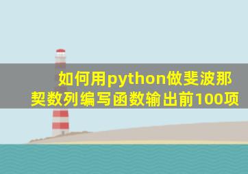 如何用python做斐波那契数列编写函数输出前100项