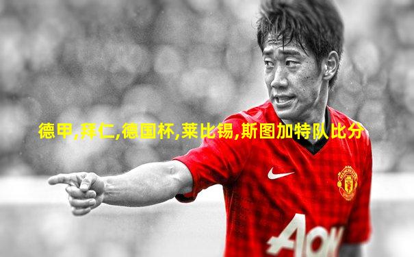 德甲,拜仁,德国杯,莱比锡,斯图加特队比分
