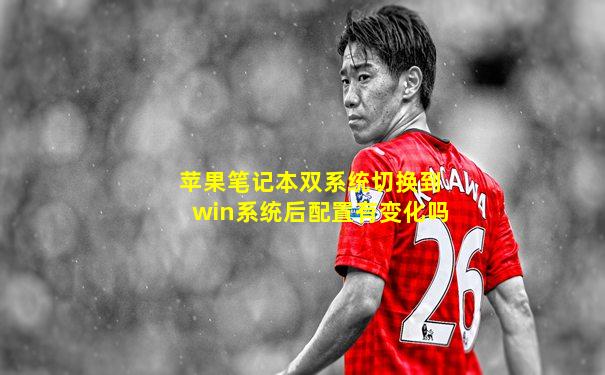 苹果笔记本双系统切换到win系统后配置有变化吗